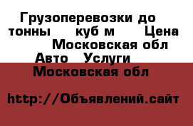 Грузоперевозки до 1 тонны ( 8 куб.м )  › Цена ­ 300 - Московская обл. Авто » Услуги   . Московская обл.